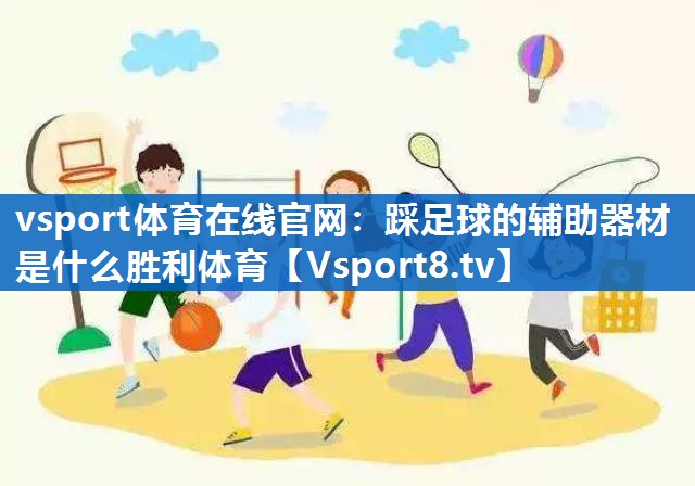 vsport体育在线官网：踩足球的辅助器材是什么胜利体育