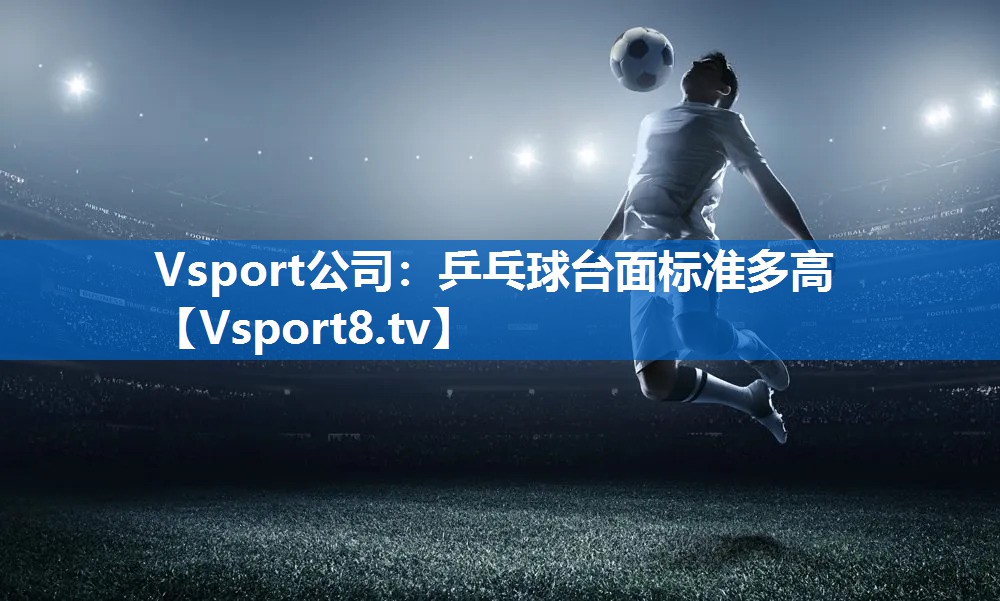 Vsport公司：乒乓球台面标准多高