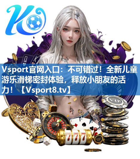 Vsport官网入口：不可错过！全新儿童游乐滑梯密封体验，释放小朋友的活力！