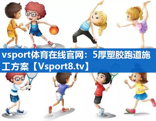 vsport体育在线官网：5厚塑胶跑道施工方案