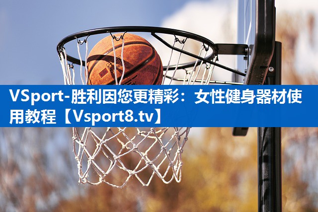 VSport-胜利因您更精彩：女性健身器材使用教程