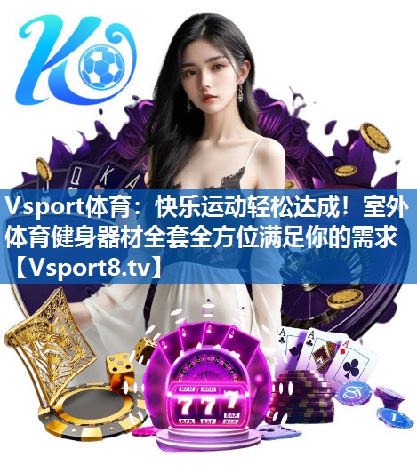 Vsport体育：快乐运动轻松达成！室外体育健身器材全套全方位满足你的需求