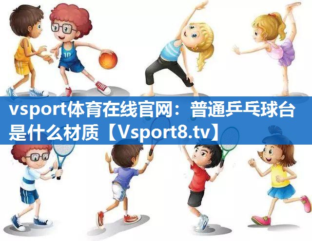 vsport体育在线官网：普通乒乓球台是什么材质