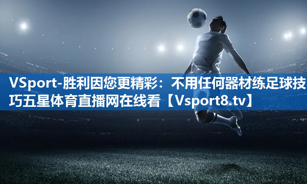 VSport-胜利因您更精彩：不用任何器材练足球技巧五星体育直播网在线看