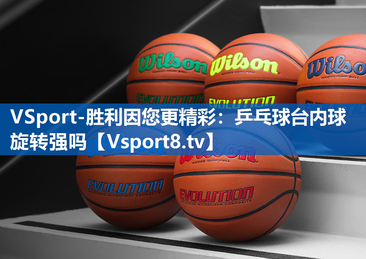 VSport-胜利因您更精彩：乒乓球台内球旋转强吗