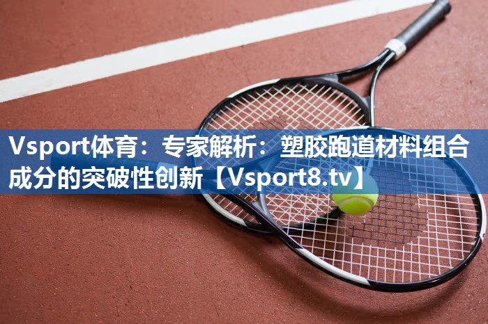 专家解析:塑胶跑道材料组合成分的突破性创新 专家解析:塑胶跑道材料组合成分的突破性创新