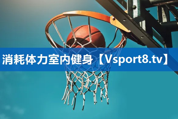 消耗体力室内健身 消耗体力室内健身