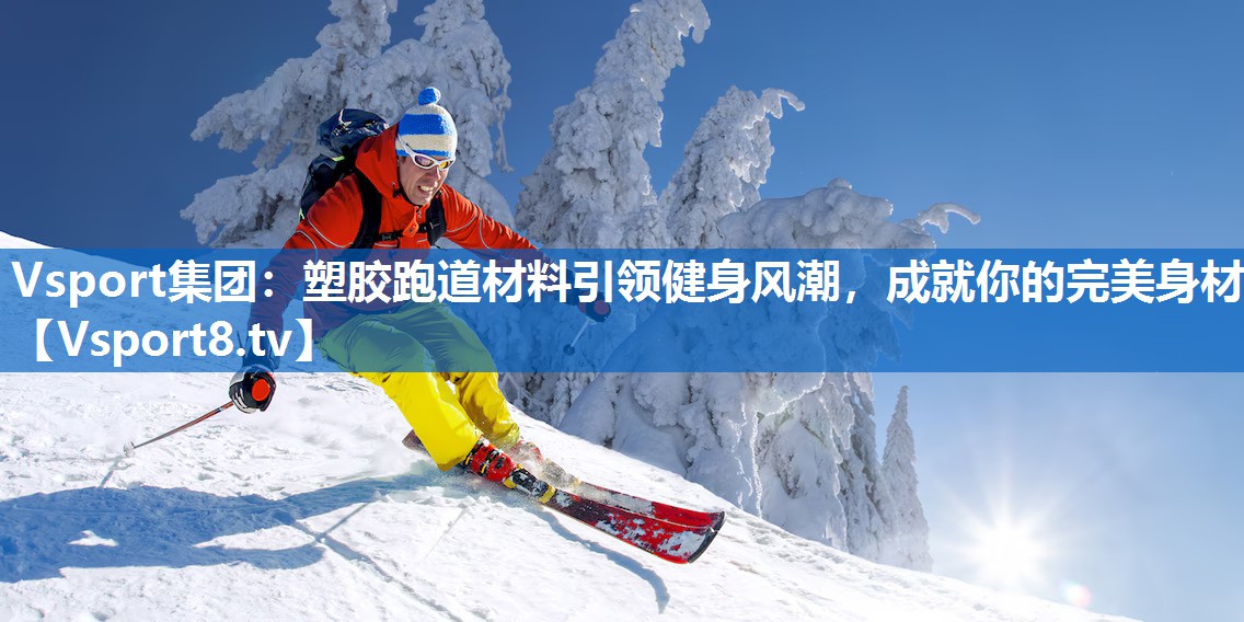 塑胶跑道材料引领健身风潮，成就你的完美身材