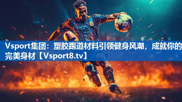 塑胶跑道材料引领健身风潮，成就你的完美身材